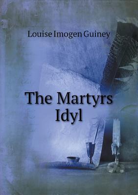 The Martyrs' Idyl, and Shorter Poems